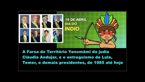 19 DE ABRIL Yanomâmi FAKE Cláudia Andujar, Entreguismo Lula Temer demais presidentes 1985 até hoje