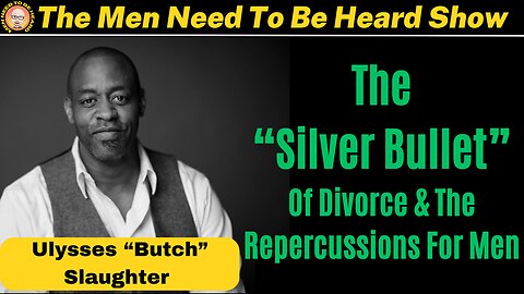 Men Need To Be Heard Show (Ep:32) The "Silver Bullet" of Divorce and The Repercussions for Men