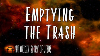 THE ORIGIN STORY OF JESUS Part 27: Emptying the Trash