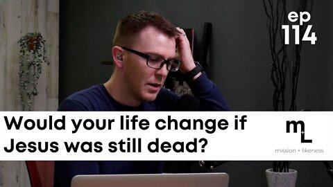Would Your Life Change If Jesus Was Still Dead?