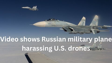 The video shows Russian military plane harassing U.S. drones MQ-9