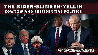 Peter Navarro | The Biden-Blinken-Yellin Kowtow and Presidential Politics