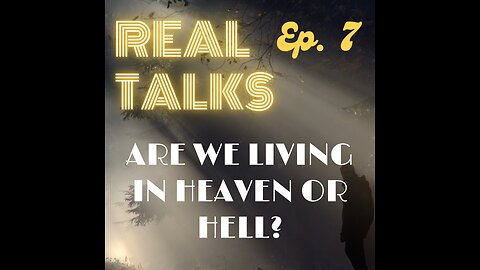 Real Talks: Are we living in Heaven or Hell?