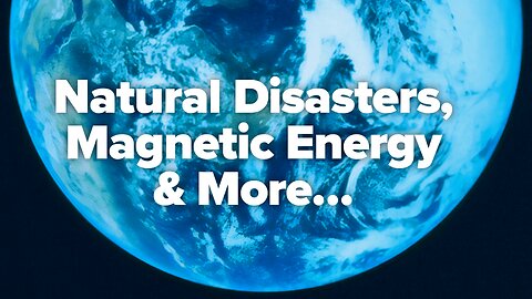 Natural Disasters, Magnetic Energy & More!