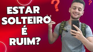 ESTAR SOLTEIRO É ALGO RUIM?