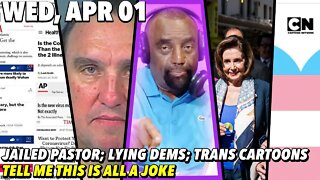 4/1/20 Wed: Lying Dems; Jailed Pastor, Trans Cartoons... Tell Me It's All a Prank