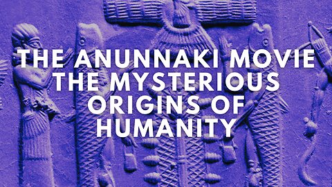 The Anunnaki Movie ~ The Mysterious Origins of Humanity