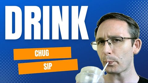 Drink? Chug? Sip?