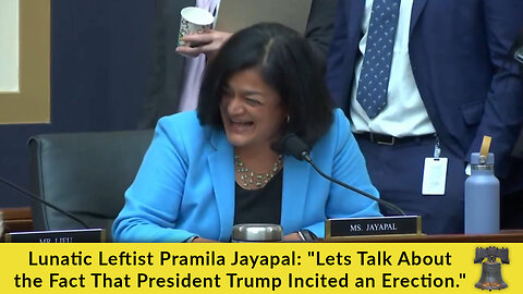 Lunatic Leftist Pramila Jayapal: "Lets Talk About the Fact That President Trump Incited an Erection"