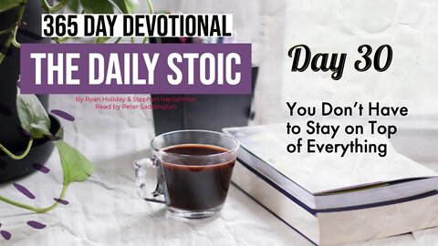 You Don't Have to Stay on Top of Everything - Day 30 - The Daily Stoic - 365 Devotional