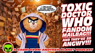 Toxic Doctor who Fandom Mailbag!!! And they’re SO Angwy!!!