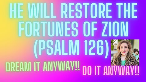 The Lord will Restore the fortunes of Zion(Psalm 126)He is saying, ”Dream again, Build again,in Him”