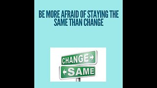 Be more afraid of staying the same than of change