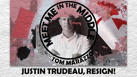 Tom Marazzo | Justin Trudeau, Resign! Meet Me in the Middle Commentary