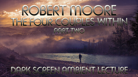 The Four Couples Within (Pt. 2) - Robert Moore Ambient Lecture with Dark Screen