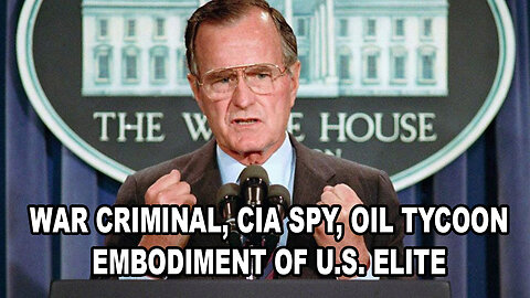 George H.W. Bush: War Criminal, CIA Spy, Oil Tycoon, Embodiment of U.S. Elite