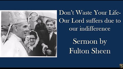Do not waste your life: Our Lord suffers due to our indifference-Sermon by Archbishop Fulton Sheen