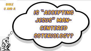 Is “Accepting Jesus” Man-Centered Soteriology?