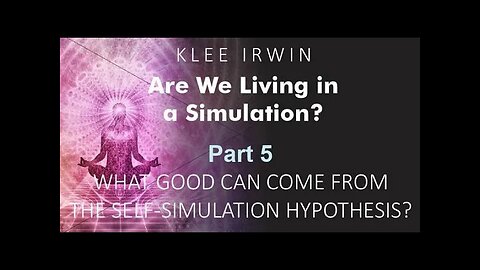 Klee Irwin - Are We Living In A Simulation? - Part 5 - The Self-Simulation Hypothesis