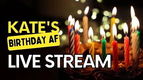 Kate's Birthday live stream. COME JOIN US