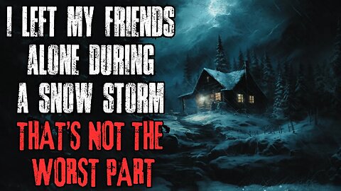 I Left My Friends Alone During A Snow Storm. That's Not The Worst Part... | Creepypasta