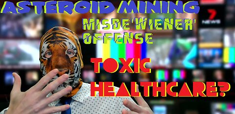 Asteroid Mining!? Misde'wiener' Offense!! Toxic Healthcare?