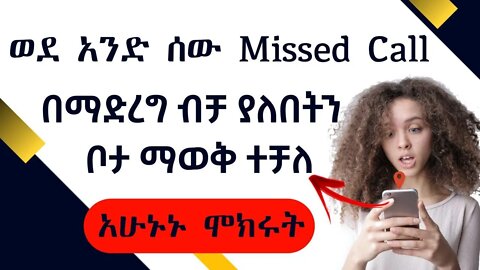 ወደ አንድ ሰው Missed Call በማድረግ ብቻ ያለበትን ቦታ ማወቅ ተቻለ