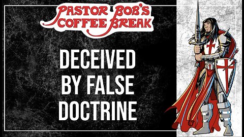 DECEIVED BY FALSE DOCTRINE / Pastor Bob's Coffee Break