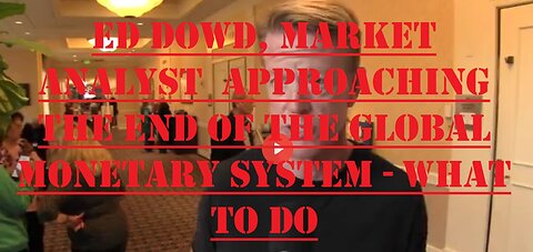 Ed Dowd, Market analyst Approaching the end of the global monetary system - what to do