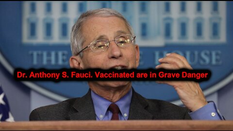 Dr. Anthony S. Fauci. Vaccinated are in Grave Danger