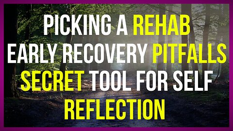 Picking a Rehab, Early Recovery Pitfalls, Secret Tool for Self Reflection