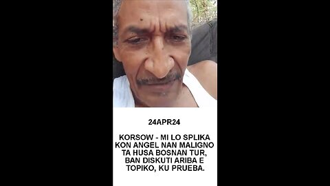 24APR24 KORSOW - MI LO SPLIKA KON ANGEL NAN MALIGNO TA HUSA BOSNAN TUR, BAN DISKUTI ARIBA E TOPIKO,