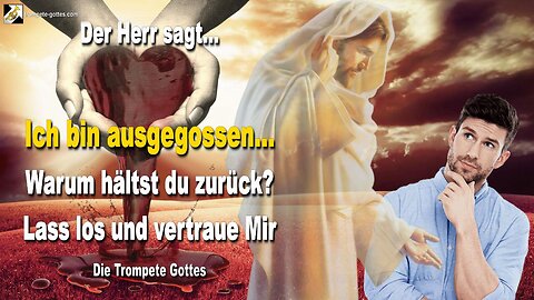 Ich bin ausgegossen… Warum hältst du zurück? Lass los und vertraue Mir 🎺 Der Trompetenruf Gottes