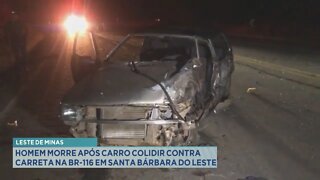 Leste de Minas: homem morre após carro colidir contra carreta na BR-116 em Sta. Bárbara do Leste