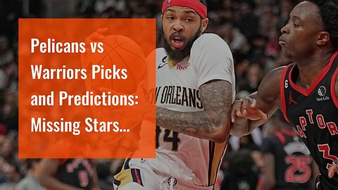 Pelicans vs Warriors Picks and Predictions: Missing Stars Sink Scoring In the Bay