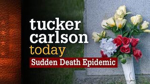 ~ Tucker Carlson Today - Sudden Death Epidemic! - A Must See Video ~