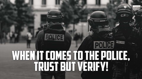 When it comes to the Police, trust but verify!