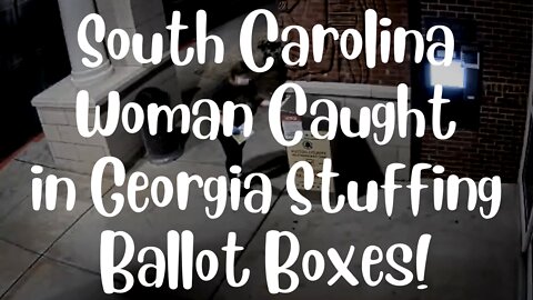 South Carolina Woman Travels To GEORGIA To Stuff Ballot Boxes in 2020 Election