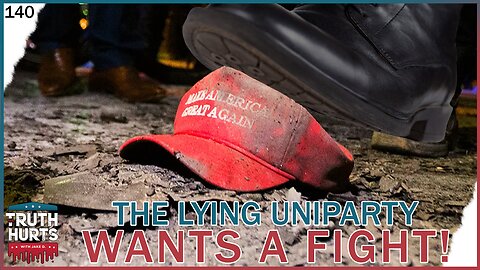 Truth Hurts #140 - The Lying Uniparty Wants a Fight!