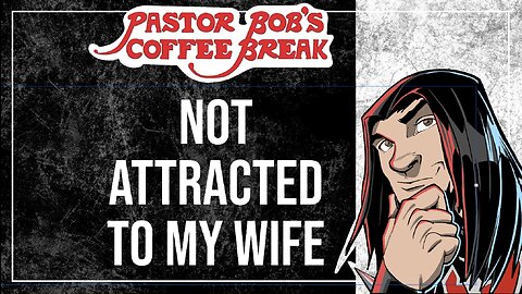 NOT ATTRACTED TO MY WIFE / Pastor Bob's Coffee Break