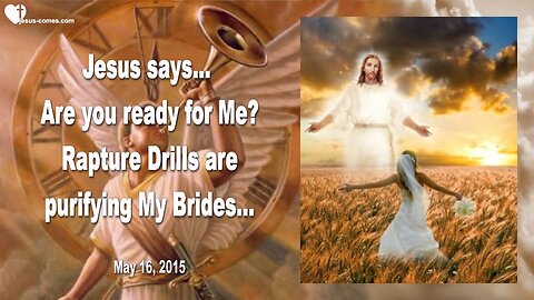 May 16, 2015 ❤️ Jesus says... Are you ready for Me ?... Rapture Drills are purifying My Brides