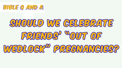 Should We Celebrate Friends’ “Out of Wedlock” Pregnancies?