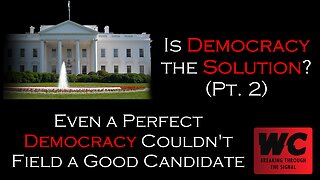 Is Democracy the Solution? (Pt. 2) Even a Perfect Democracy Couldn't Field a Decent Candidate