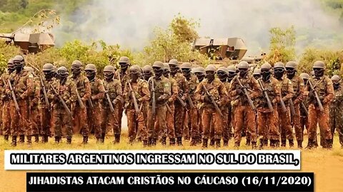 Militares Argentinos Ingressam No Sul Do Brasil, Jihadistas Atacam Cristãos No Cáucaso (16/11/2020)