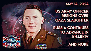 US Army Officer Resigns Over Gaza Slaughter, Russia Continues To Advance in Kharkiv, and More