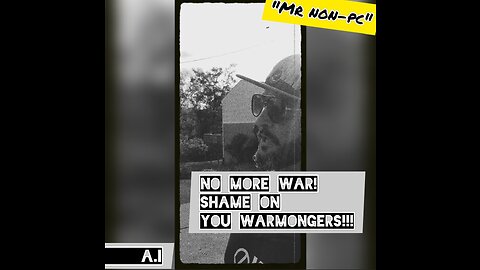 MR. NON-PC - No More War! Shame On You Warmongers!!!
