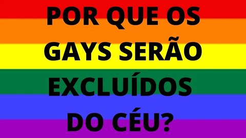 PORQUE OS GAYS SERÃO EXCLUIDOS DO CÉU?