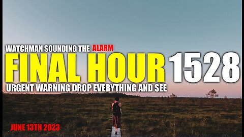 FINAL HOUR 1528 - URGENT WARNING DROP EVERYTHING AND SEE - WATCHMAN SOUNDING THE ALARM