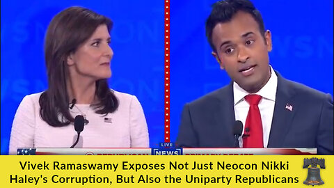 Vivek Ramaswamy Exposes Not Just Neocon Nikki Haley's Corruption, But Also the Uniparty Republicans