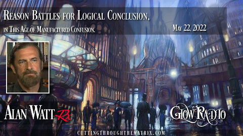 Alan Watt - "Reason Battles for Logical Conclusion" 5.22.22